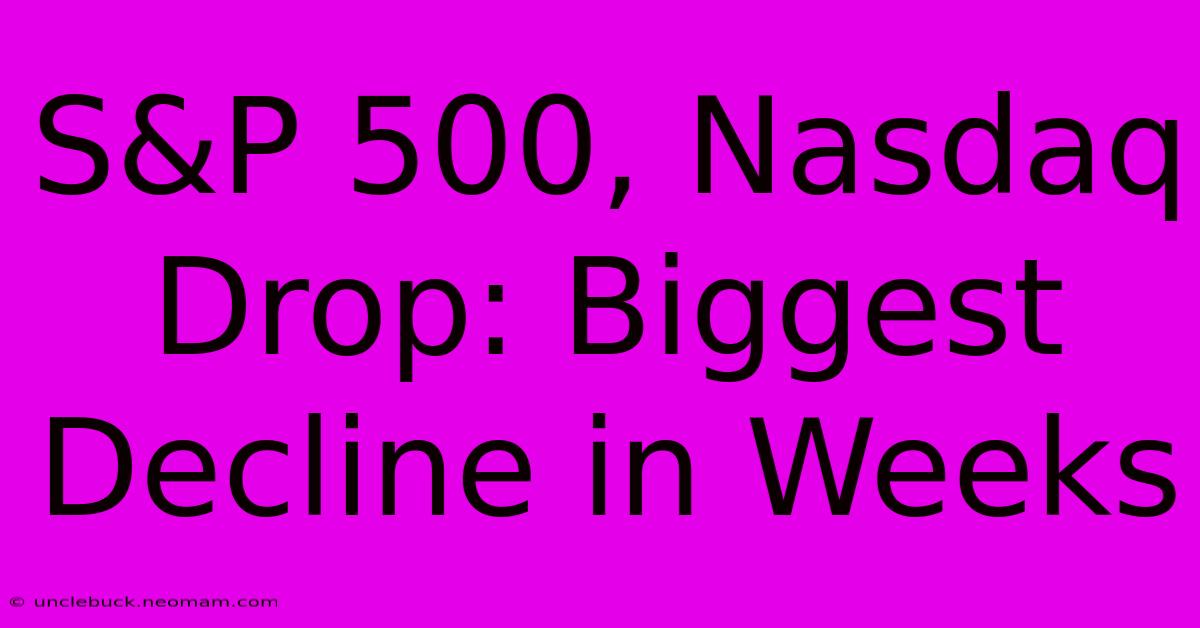 S&P 500, Nasdaq Drop: Biggest Decline In Weeks 