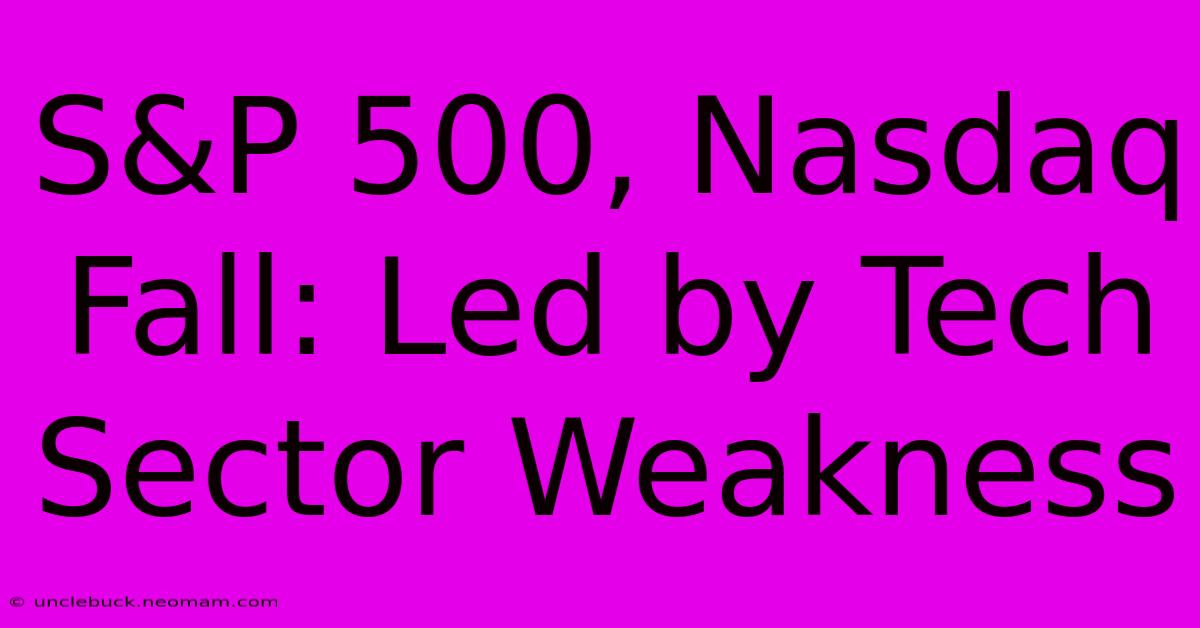 S&P 500, Nasdaq Fall: Led By Tech Sector Weakness 