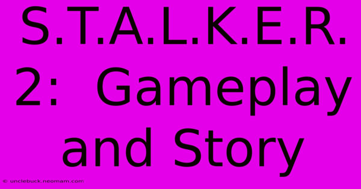 S.T.A.L.K.E.R. 2:  Gameplay And Story