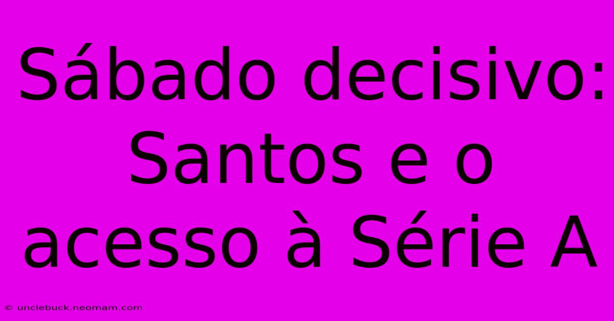 Sábado Decisivo: Santos E O Acesso À Série A