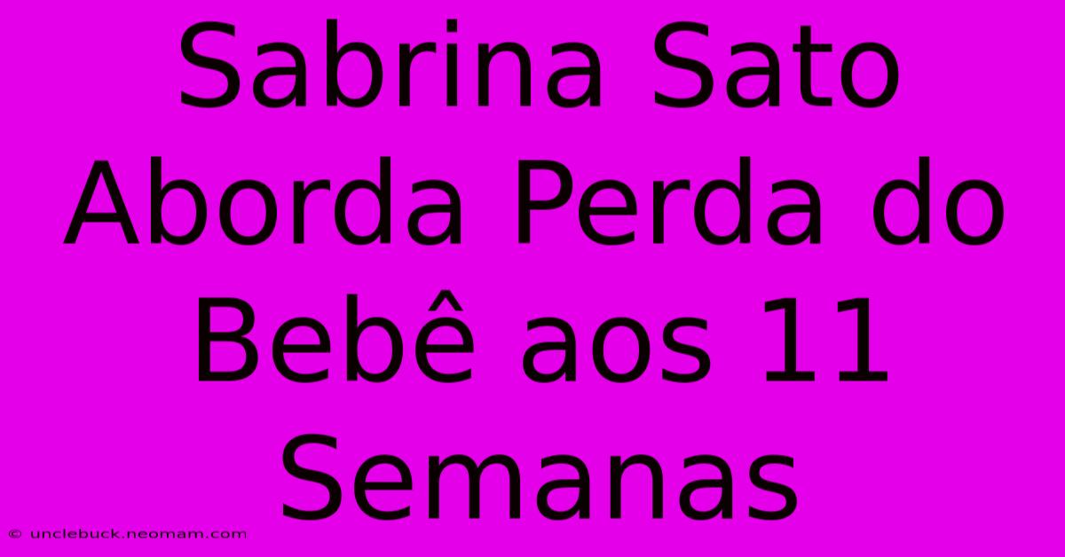 Sabrina Sato Aborda Perda Do Bebê Aos 11 Semanas 