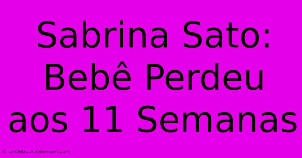 Sabrina Sato: Bebê Perdeu Aos 11 Semanas