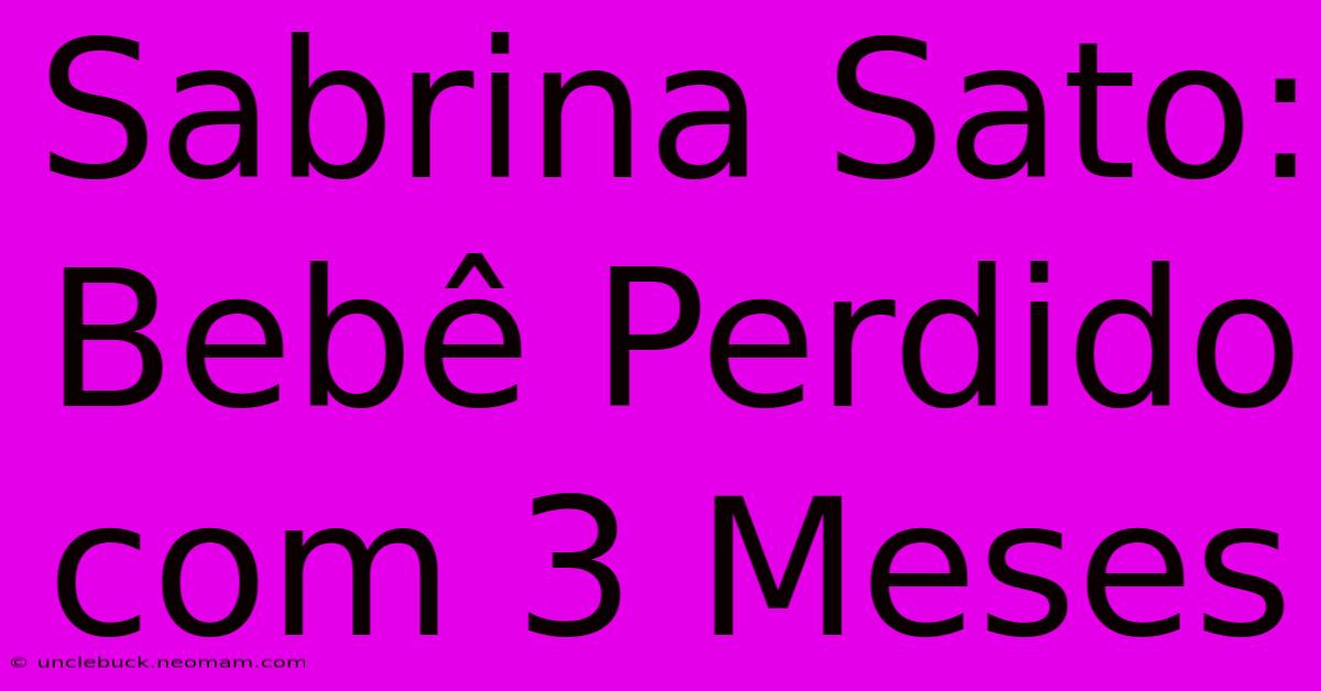 Sabrina Sato: Bebê Perdido Com 3 Meses