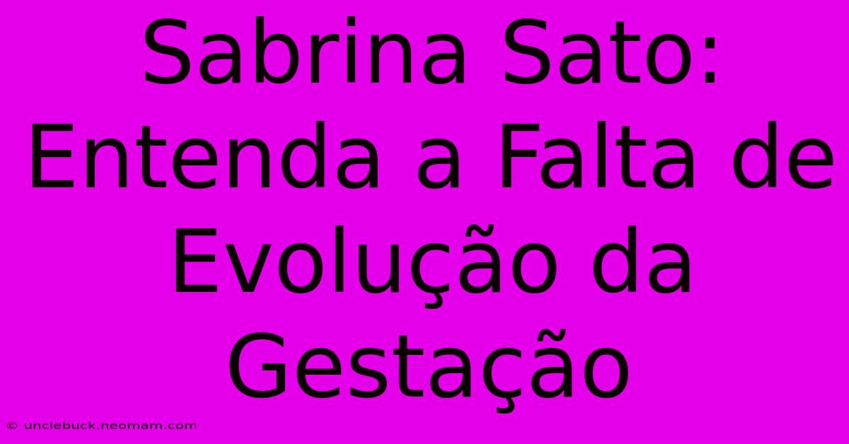 Sabrina Sato: Entenda A Falta De Evolução Da Gestação