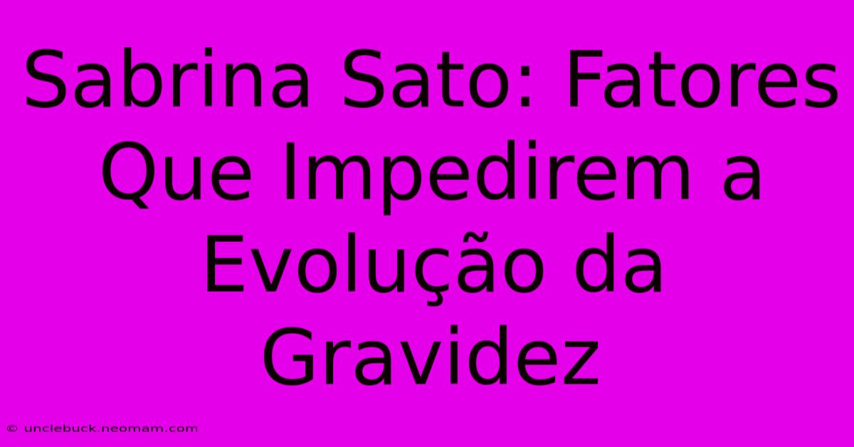 Sabrina Sato: Fatores Que Impedirem A Evolução Da Gravidez