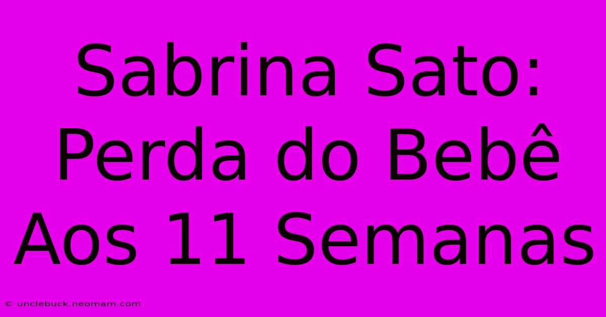 Sabrina Sato: Perda Do Bebê Aos 11 Semanas