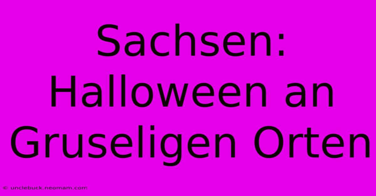 Sachsen: Halloween An Gruseligen Orten