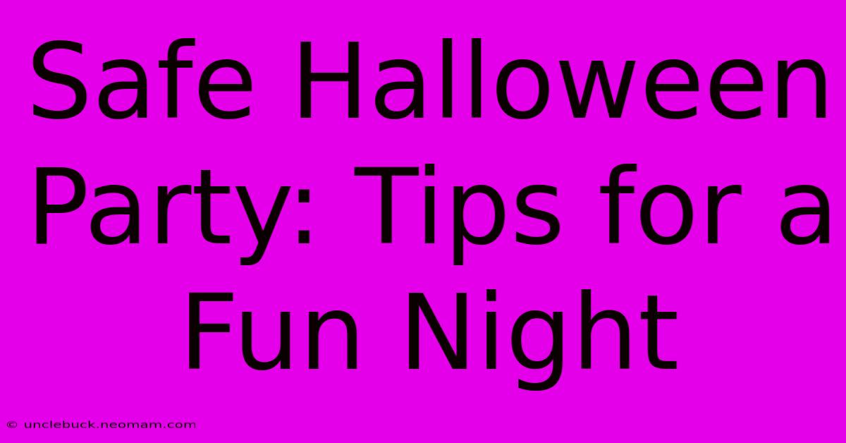 Safe Halloween Party: Tips For A Fun Night