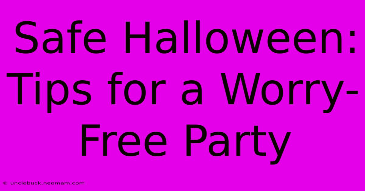 Safe Halloween: Tips For A Worry-Free Party