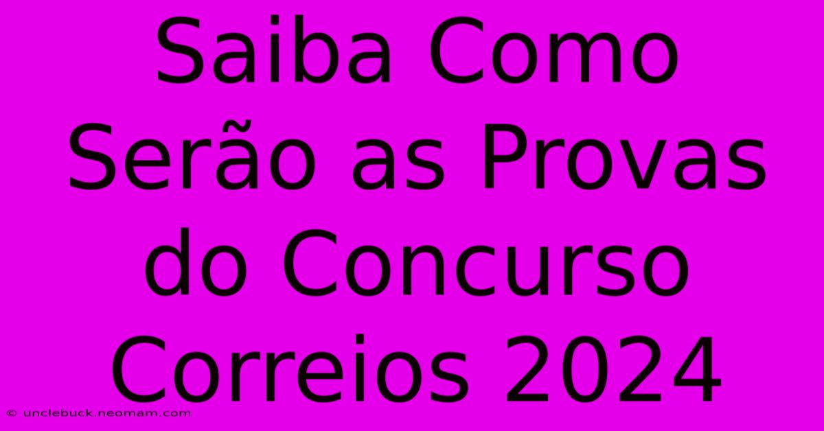 Saiba Como Serão As Provas Do Concurso Correios 2024