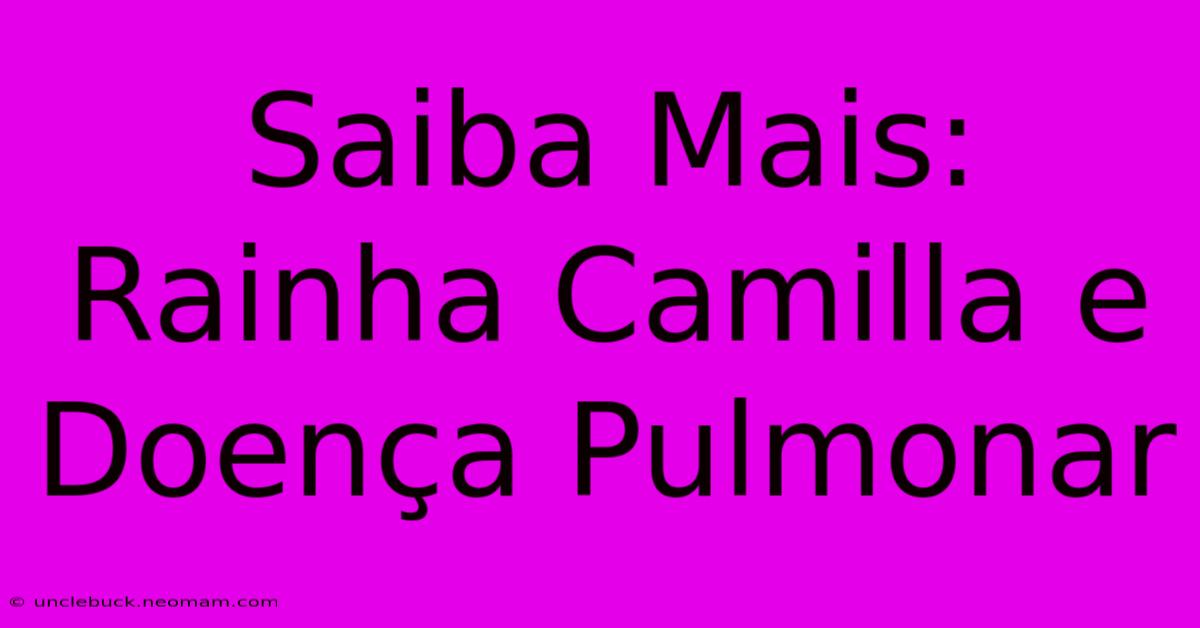 Saiba Mais: Rainha Camilla E Doença Pulmonar