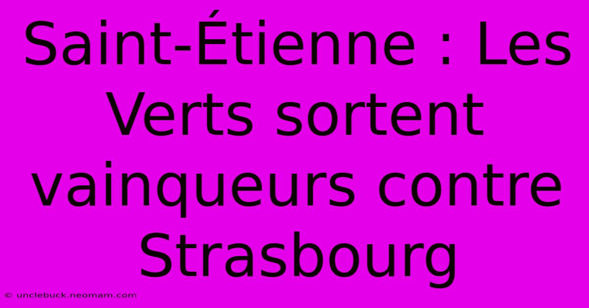 Saint-Étienne : Les Verts Sortent Vainqueurs Contre Strasbourg