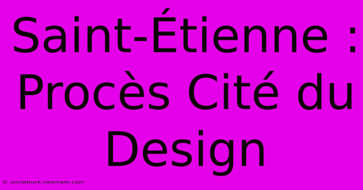 Saint-Étienne : Procès Cité Du Design