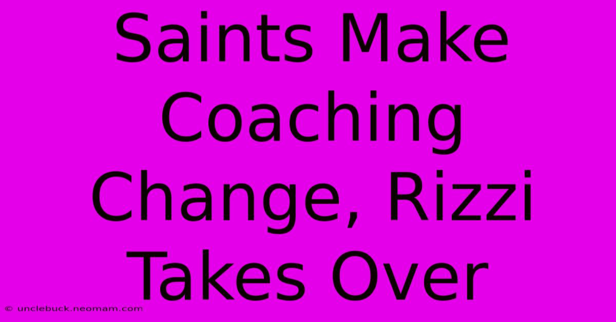 Saints Make Coaching Change, Rizzi Takes Over