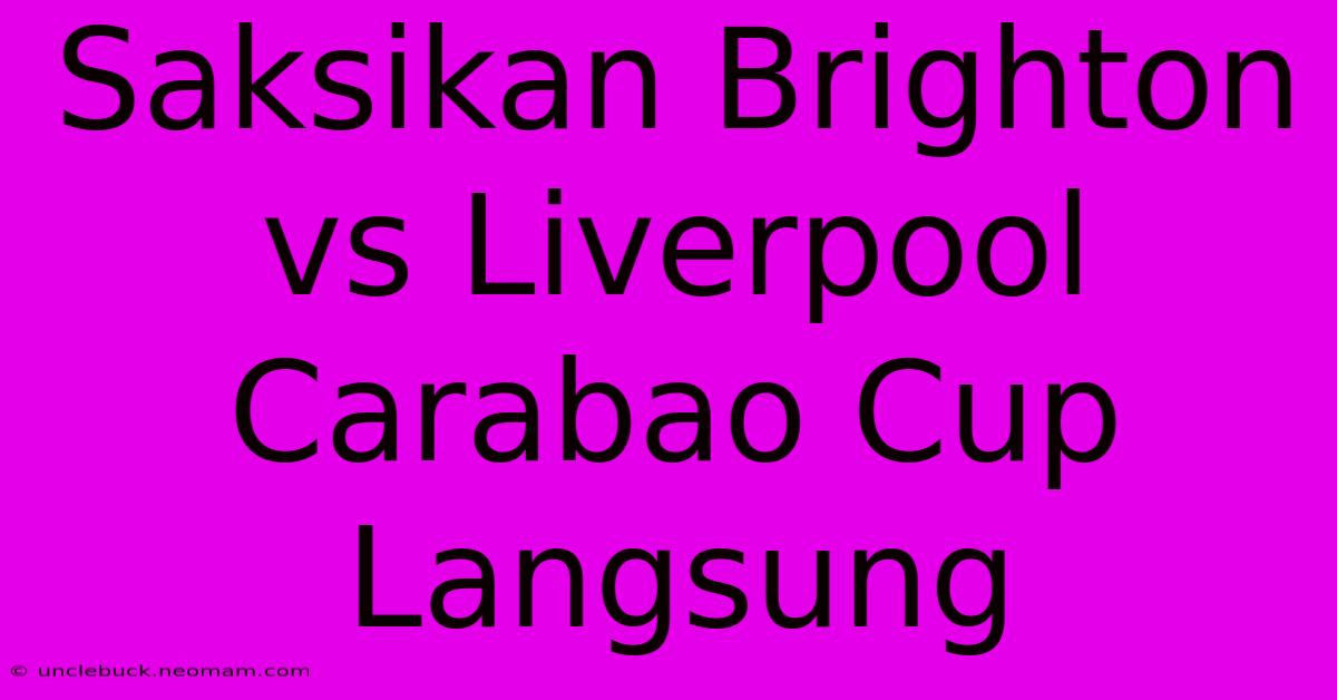 Saksikan Brighton Vs Liverpool Carabao Cup Langsung