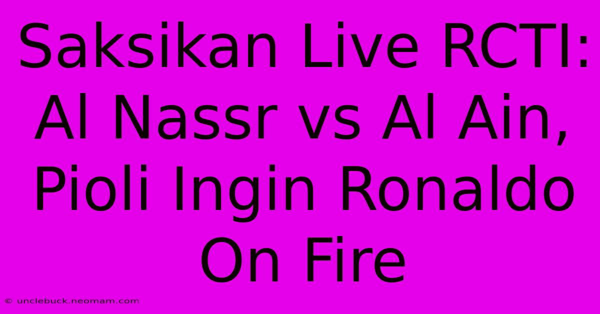 Saksikan Live RCTI: Al Nassr Vs Al Ain, Pioli Ingin Ronaldo On Fire