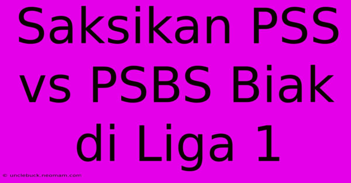 Saksikan PSS Vs PSBS Biak Di Liga 1