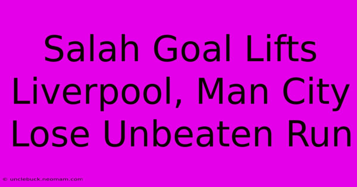 Salah Goal Lifts Liverpool, Man City Lose Unbeaten Run