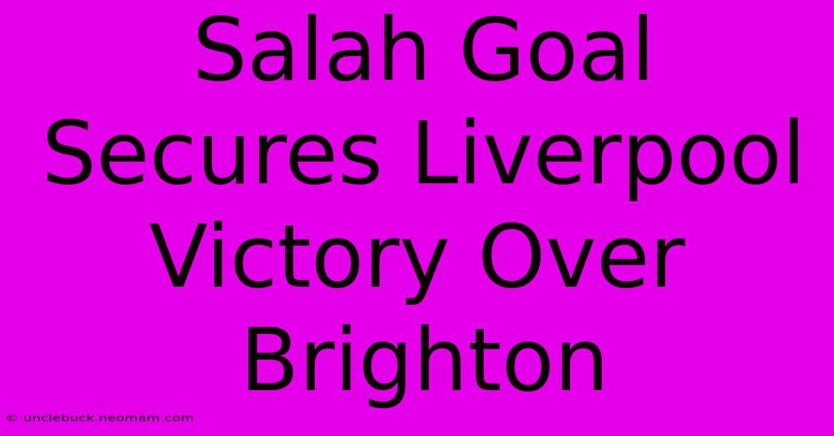 Salah Goal Secures Liverpool Victory Over Brighton