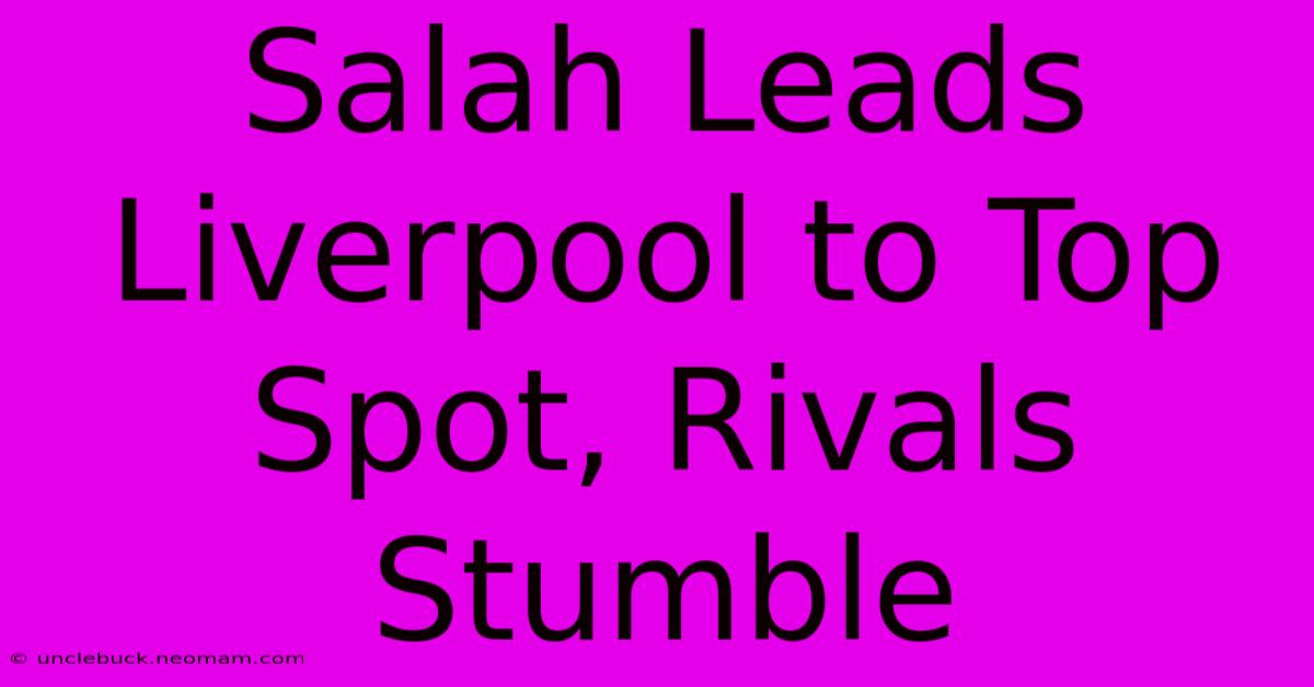 Salah Leads Liverpool To Top Spot, Rivals Stumble