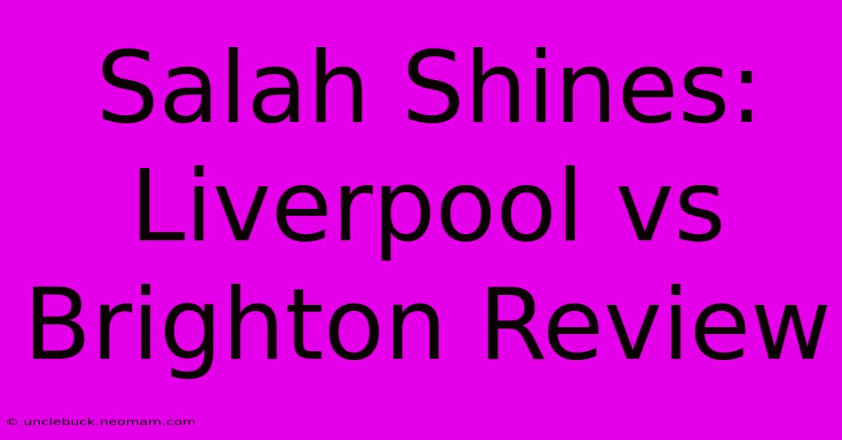 Salah Shines: Liverpool Vs Brighton Review