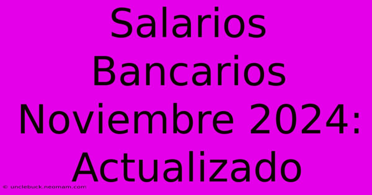 Salarios Bancarios Noviembre 2024: Actualizado