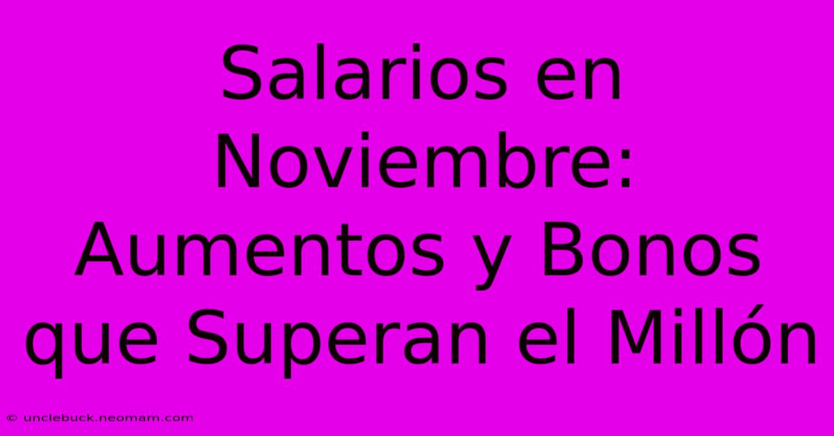 Salarios En Noviembre: Aumentos Y Bonos Que Superan El Millón 