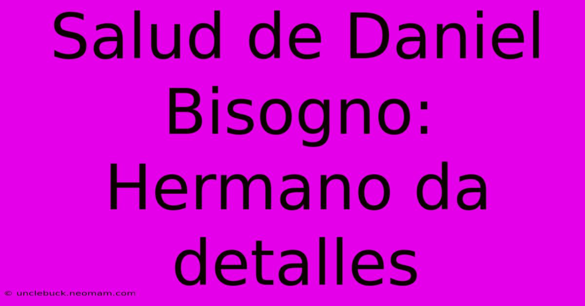 Salud De Daniel Bisogno: Hermano Da Detalles