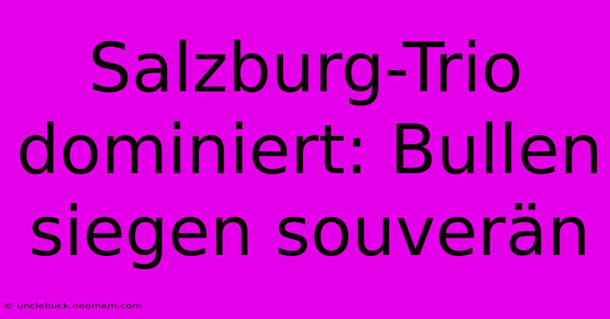 Salzburg-Trio Dominiert: Bullen Siegen Souverän