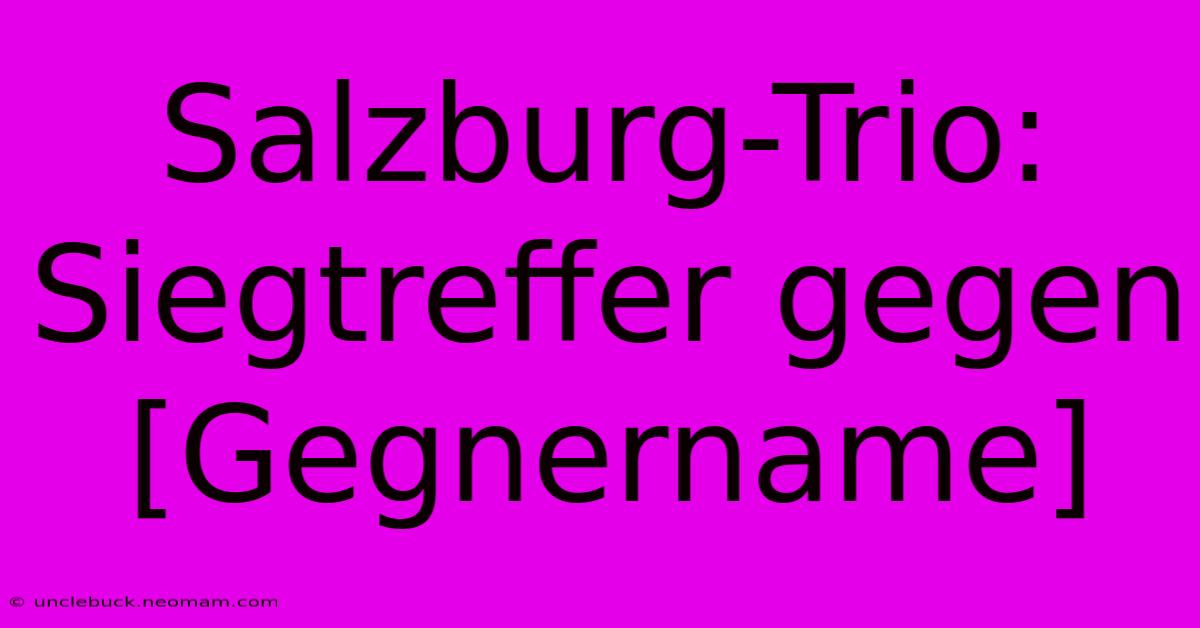 Salzburg-Trio: Siegtreffer Gegen [Gegnername] 