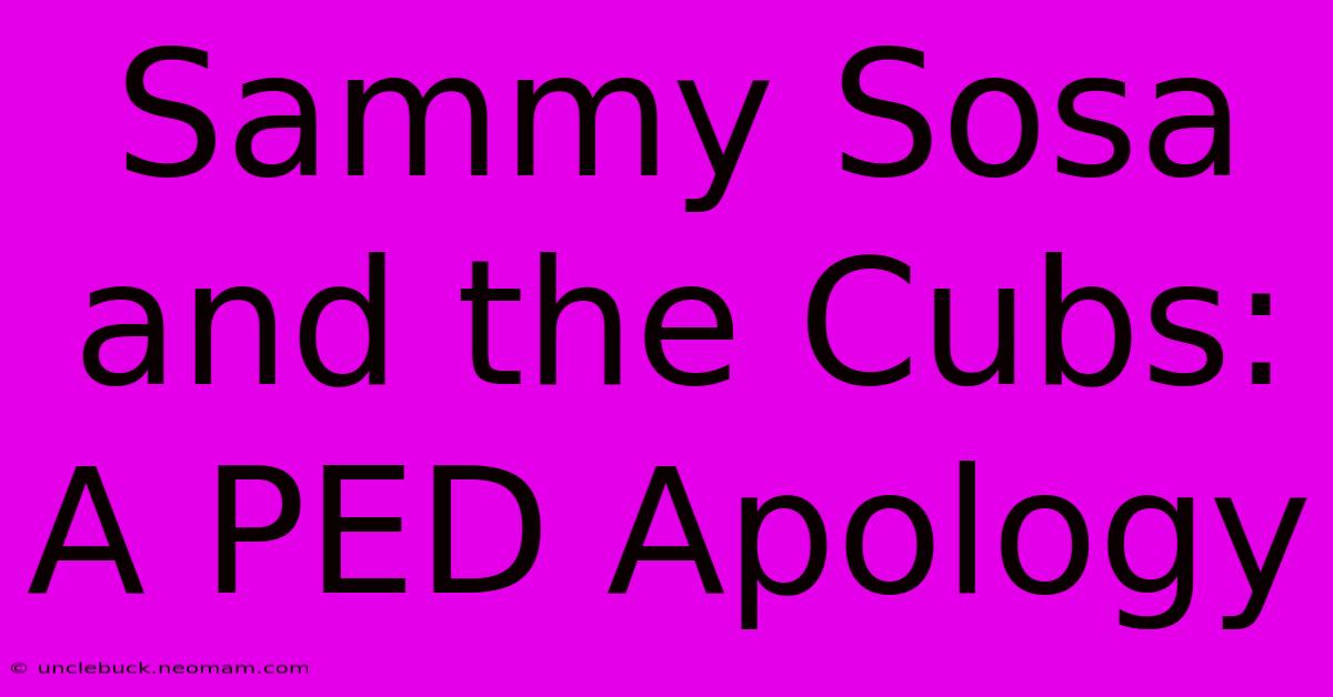 Sammy Sosa And The Cubs: A PED Apology