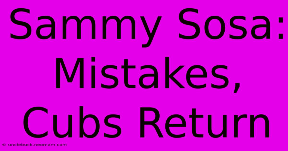 Sammy Sosa: Mistakes, Cubs Return