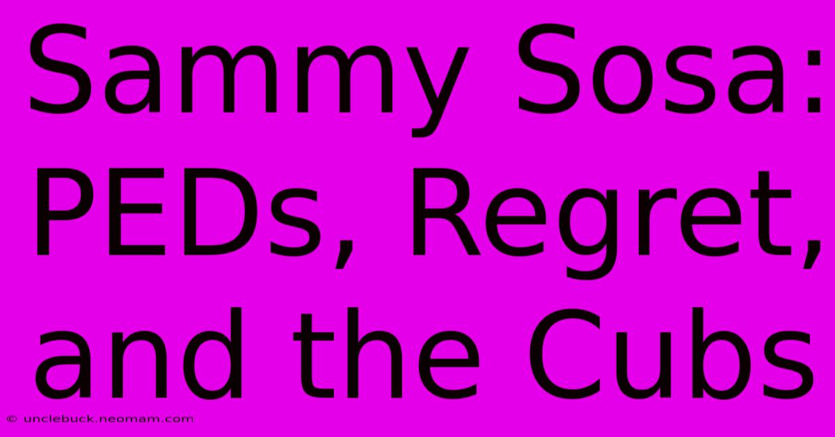 Sammy Sosa: PEDs, Regret, And The Cubs