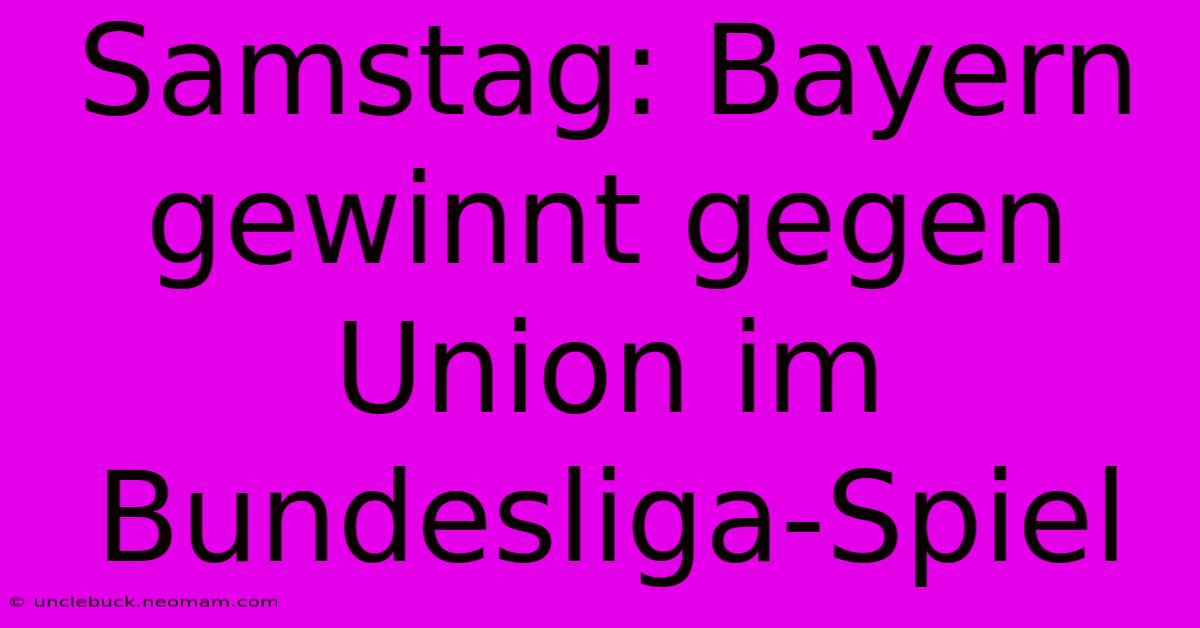 Samstag: Bayern Gewinnt Gegen Union Im Bundesliga-Spiel 