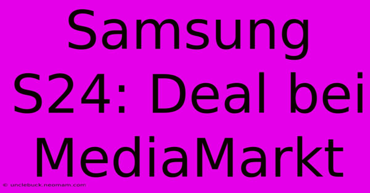 Samsung S24: Deal Bei MediaMarkt