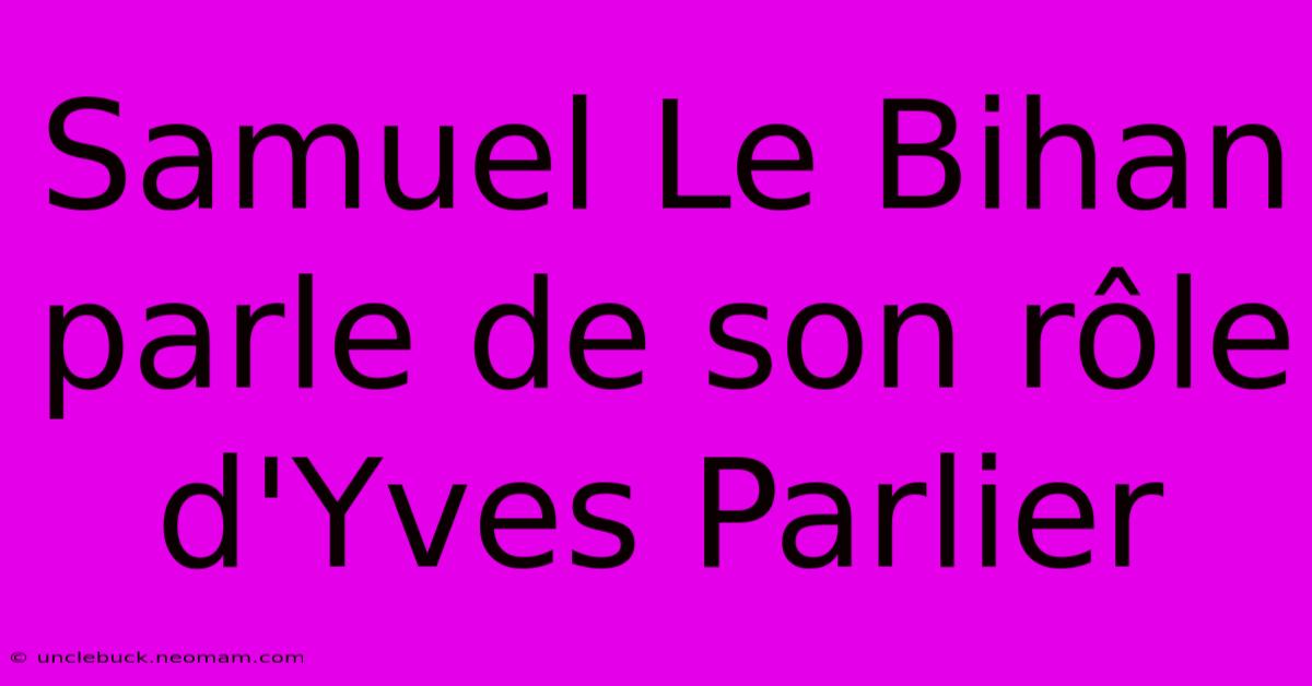 Samuel Le Bihan Parle De Son Rôle D'Yves Parlier