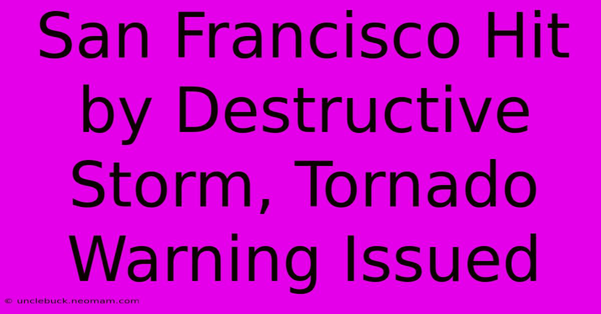 San Francisco Hit By Destructive Storm, Tornado Warning Issued