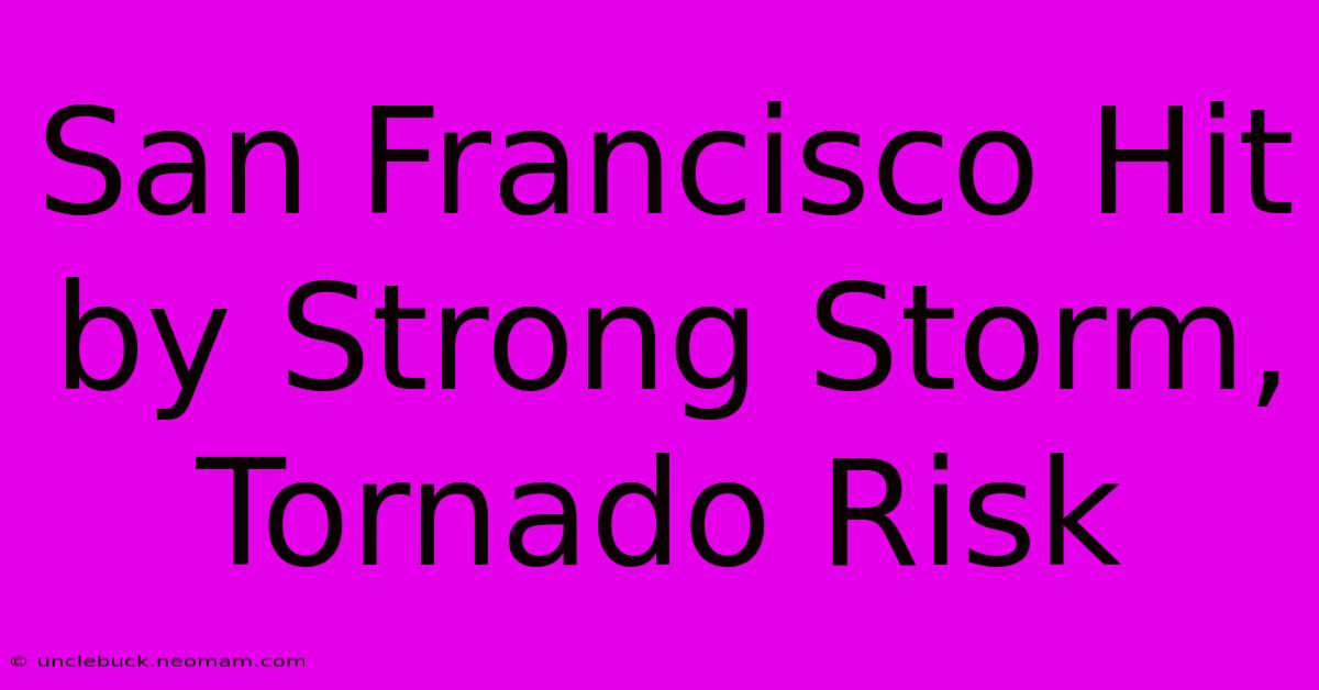 San Francisco Hit By Strong Storm, Tornado Risk