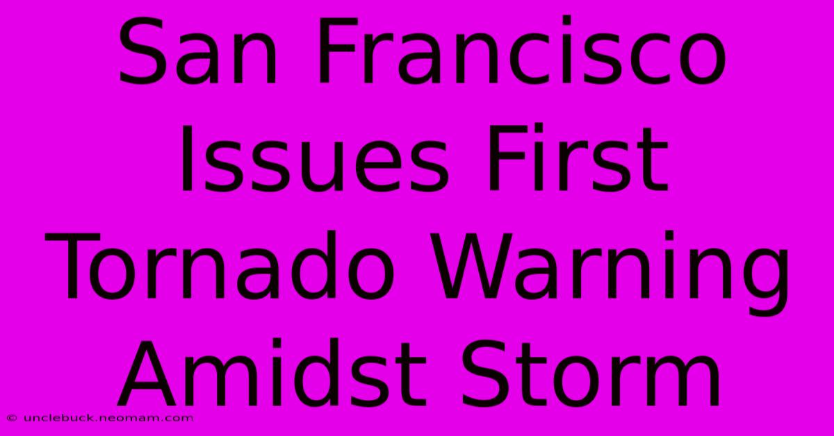 San Francisco Issues First Tornado Warning Amidst Storm