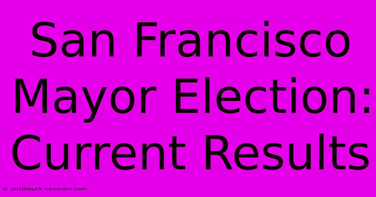 San Francisco Mayor Election: Current Results