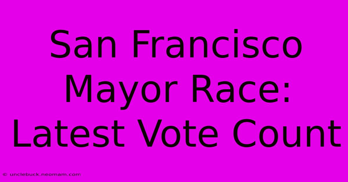 San Francisco Mayor Race: Latest Vote Count