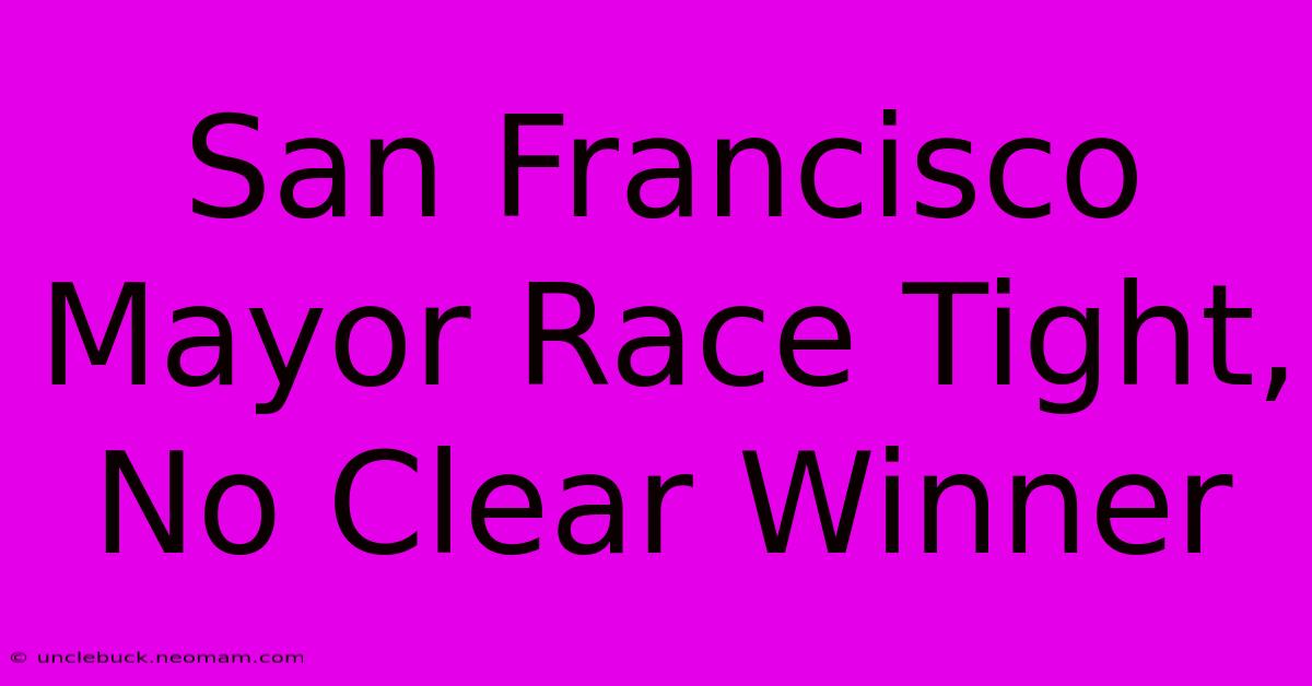 San Francisco Mayor Race Tight, No Clear Winner