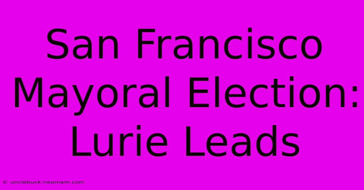 San Francisco Mayoral Election: Lurie Leads