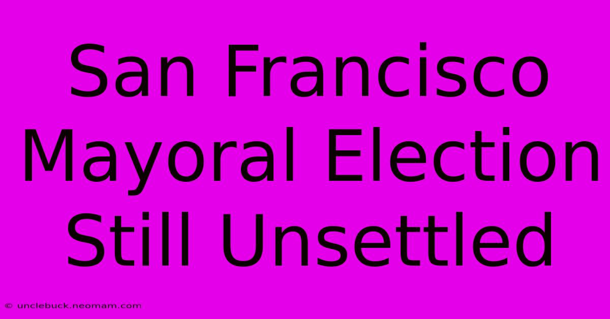 San Francisco Mayoral Election Still Unsettled