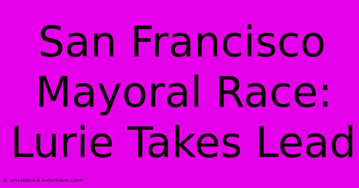 San Francisco Mayoral Race: Lurie Takes Lead