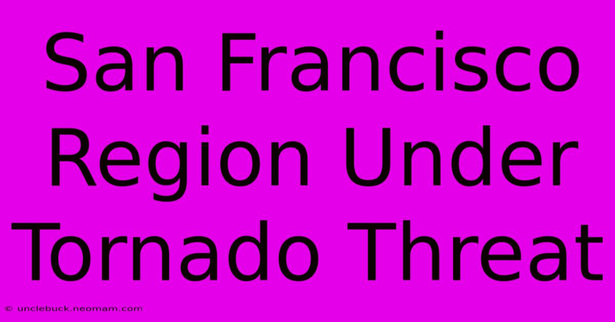 San Francisco Region Under Tornado Threat