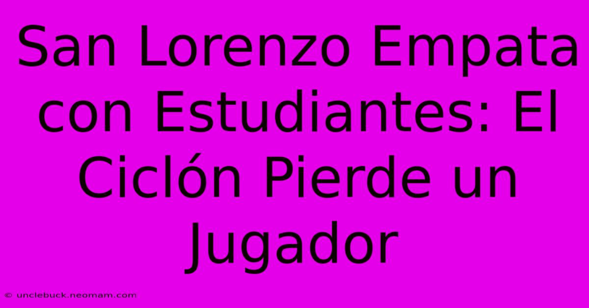 San Lorenzo Empata Con Estudiantes: El Ciclón Pierde Un Jugador 