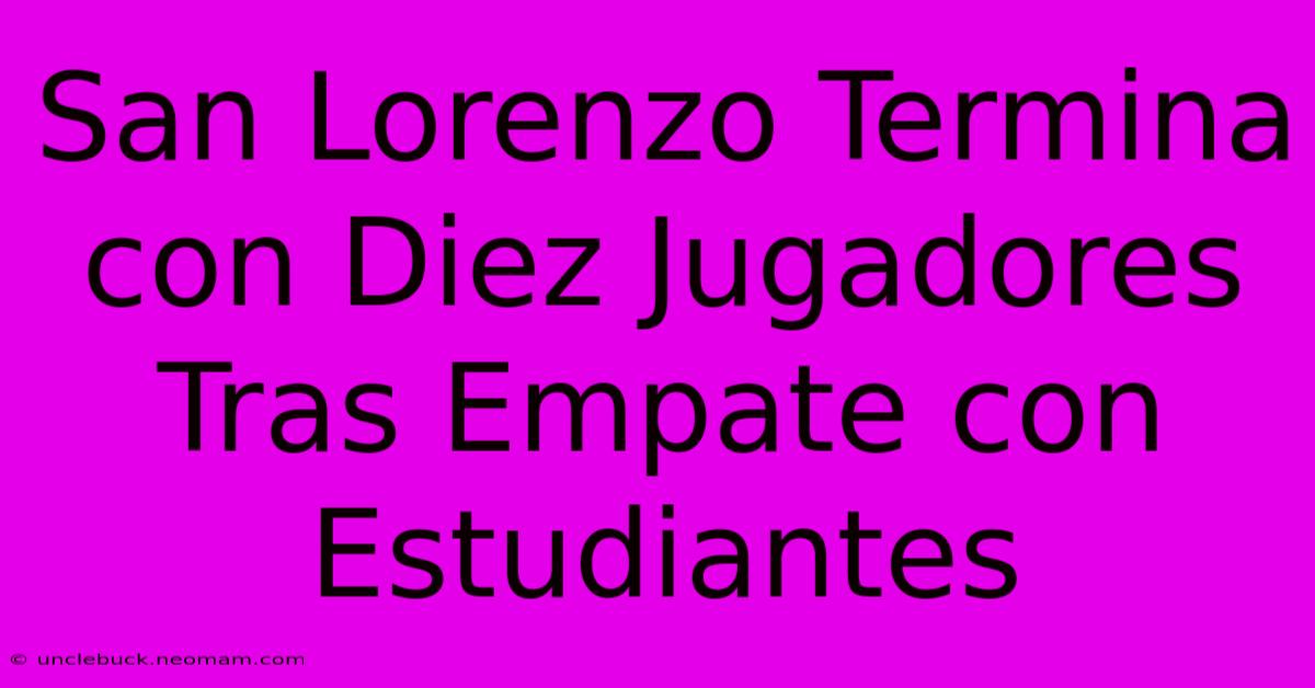 San Lorenzo Termina Con Diez Jugadores Tras Empate Con Estudiantes