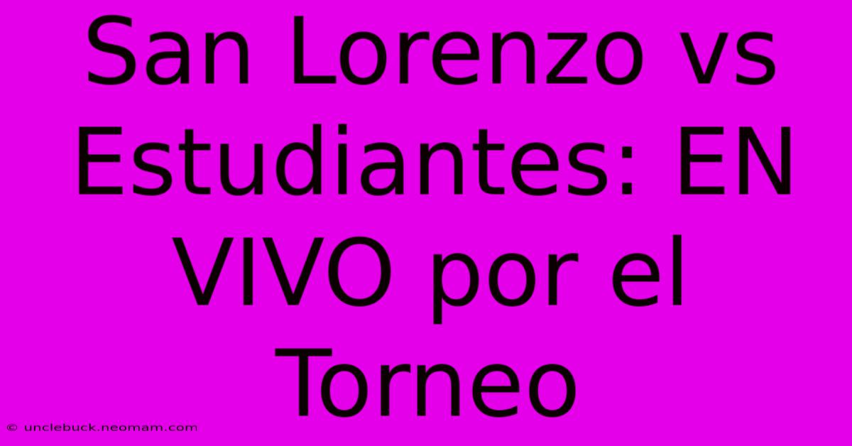 San Lorenzo Vs Estudiantes: EN VIVO Por El Torneo