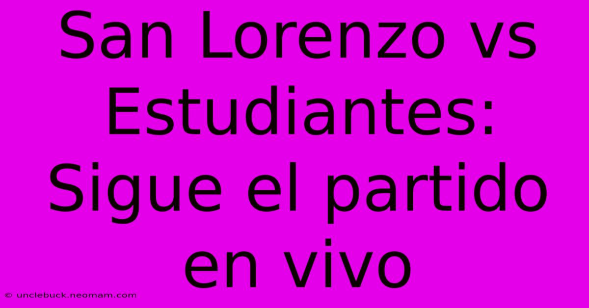 San Lorenzo Vs Estudiantes: Sigue El Partido En Vivo